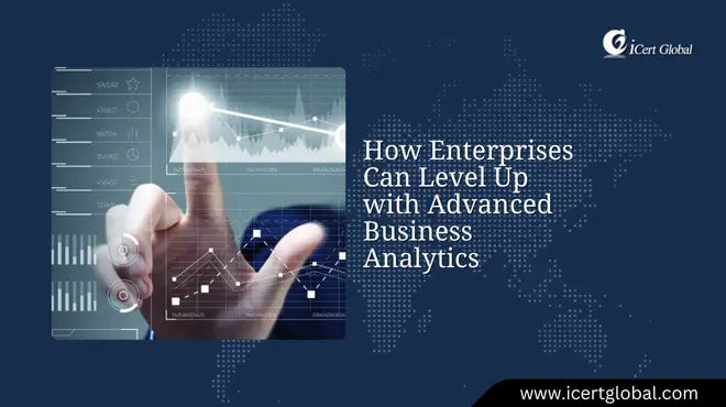 How Enterprises Can Level Up with Advanced Business Analytics