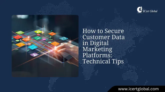 How to Secure Customer Data in Digital Marketing Platforms: Technical Tips