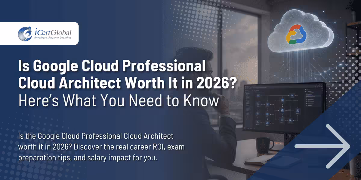 Is Google Cloud Professional Cloud Architect Worth It in 2026? Here’s What You Need to Know